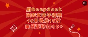 用DeepSeek做母女亲子视频,10天吸粉18万,单日变现多张-21资源库