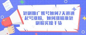 短剧推广账号如何7天迅速起号涨粉,如何涨精准短剧粉实操干货-21资源库