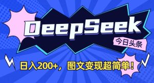 DeepSeek做今日头条图文，每天收益2张，图文变现超简单-21资源库