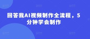 回答我AI视频制作全流程，5分钟学会制作-21资源库