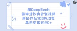 用DeepSeek做中式饮食计划视频,单条作品100W浏览,单日变现多张-21资源库
