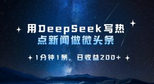 用DeepSeek写热点微头条,1分钟1条,日收益2张-21资源库