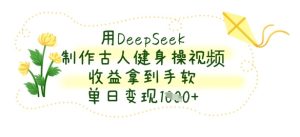 用DeepSeek制作古人健身操视频，收益拿到手软，单日变现数张-21资源库