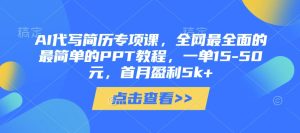 AI代写简历专项课,全网最全面的最简单的PPT教程,一单15-50元,首月盈利5k+-21资源库
