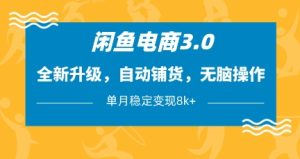 闲鱼电商3.0，全新升级，自动铺货，无脑操作，单月稳定变现8k+【揭秘】-21资源库