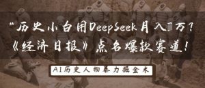 历史小白用DeepSeek月入3W？《经济日报》点名爆款赛道！-21资源库