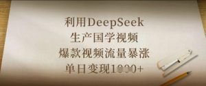利用DeepSeek生产国学视频，爆款视频流量暴涨，单日变现数张-21资源库
