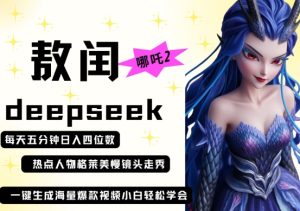 deepseek+哪吒2敖润姑姑走秀+爆款视频,起号快,爆款多,每天五分钟,日入四位数-21资源库
