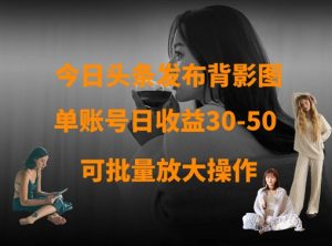 今日头条发布背影图，单账号日收益30-50，可放大操作-21资源库