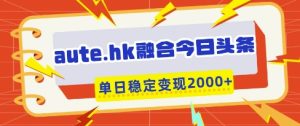 aute.hk融合今日头条，一键复制粘贴，单日稳定变现多张【揭秘】-21资源库