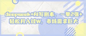 deepseek+AI写剧本,一单2张+ 轻松月入过W,市场需求巨大-21资源库