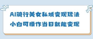 AI骑行美女私域变现玩法小白可操作当日变现5张-21资源库