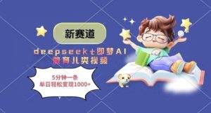 新赛道,deepseek+即梦AI做育儿类视频,5分钟一条,单日轻松变现多张-21资源库