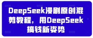 DeepSeek漫剧原创混剪教程,用DeepSeek搞钱新姿势-21资源库