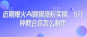 近期爆火AI跳操涨粉实操，5分钟教会你怎么制作-21资源库