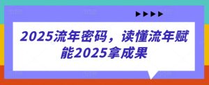 2025流年密码，读懂流年赋能2025拿成果-21资源库