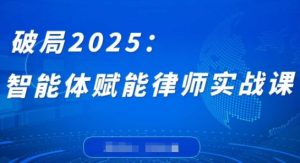 破局2025:智能体赋能律师实战课,打破编程壁垒,完成复杂任务,沉淀专属知识,赋能律师实务-21资源库