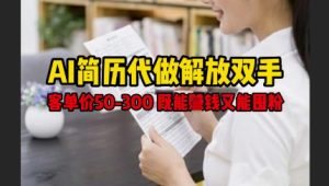 AI简历代做解放双手,客单价50-300不等,既能挣钱又能囤粉-21资源库