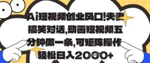 Ai短视频创业风口,夫妻搞笑对话,动画短视频五分钟做一条,可矩阵操作,轻松日入1k+【揭秘】-21资源库