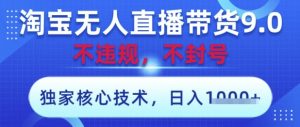 淘宝无人直播带货9.0 ,独家核心技术,不违规,不封号,操作简单,当天开播,当天见收益,日入数张【揭秘】-21资源库
