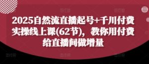 2025自然流直播起号+千川付费实操线上课(62节)，教你用付费给直播间做增量-21资源库