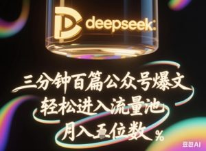 deepseek+飞书三分钟百条公众号爆文，批量起号，轻松进入流量池，稳定月入1W+-21资源库