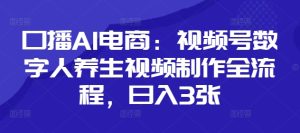 口播AI电商：视频号数字人养生视频制作全流程，日入3张-21资源库