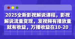 2025全新影视解说课程,影视解说流量变现,发视频有播放量就有收益,万播收益在10-20-21资源库