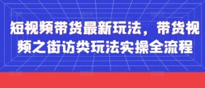 短视频带货最新玩法，带货视频之街访类玩法实操全流程-21资源库