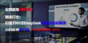 精准打击：价值3980的DeepSeek私域引流实操课，小白实操无门槛，日引精准粉300+-21资源库