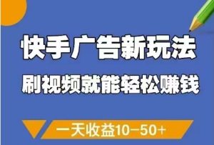 快手广告新玩法,刷视频就能轻松挣钱,一天收益10-50+-21资源库