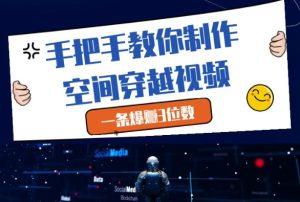 手把手教你制作空间穿越视频,一条爆挣3位数-21资源库