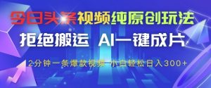 今日头条视频纯原创玩法,拒绝搬运,AI一键成片, 2分钟一条爆款视频,小白也能轻松日入3张+【揭秘】-21资源库