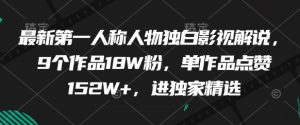 最新第一人称人物独白影视解说,9个作品18W粉,单作品点赞152W+,进独家精选-21资源库
