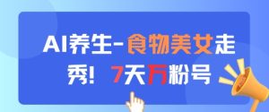 AI养生新玩法，食物美女走秀，7天万粉号-21资源库