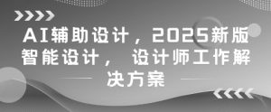AI辅助设计，2025新版智能设计， 设计师工作解决方案-21资源库