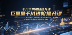 巨量千川进阶提升课,千川进阶、精细化运营纯付费商家、投放技巧、顶级投手必备的阶段性投放策略-21资源库