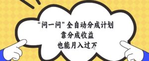 问一问全自动分成计划,靠分成收益也能月入过1W【揭秘】-21资源库