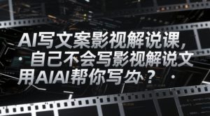 AI写文案影视解说课,自己不会写影视解说文案怎么办?用AI帮你写-21资源库