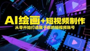 AI绘画+短视频制作，从零开始打造属于你的短视频账号-21资源库