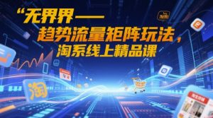 无界-趋势流量矩阵玩法，淘系线上精品课-21资源库