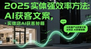 2025实体强效率方法:AI批量产出获客文案,实体店AI获客秘籍-21资源库