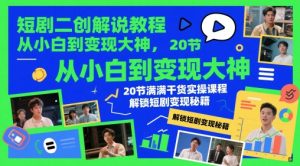 短剧二创解说教程，从小白到变现大神，20节满满干货实操课程，解锁短剧变现秘籍-21资源库