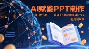 AI赋能PPT制作，每日2小时，普通人0基础实操月入7k+ 的变现攻略-21资源库