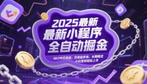 2025最新小程序全自动掘金,48小时见收益,日收益多张,长期稳定,小白宝妈轻松上手【揭秘】-21资源库