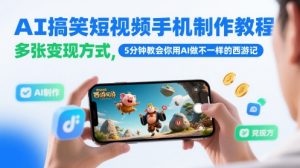 AI搞笑短视频手机制作教程，多张变现方式，5分钟教会你用AI做不一样的西游记-21资源库