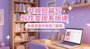 女频短篇写作变现系统课,快速掌握市场热门套路,实现从写作小白到变现达人的蜕变-21资源库