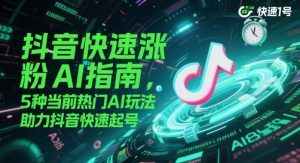 抖音快速涨粉AI指南，5种当前热门AI玩法，助力抖音快速起号-21资源库