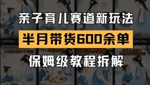 AI亲子育儿赛道新玩法,新号半个月带货600多单,保姆级教程拆解-21资源库