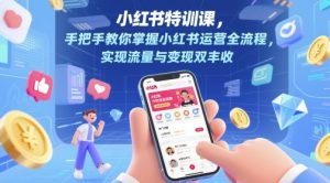 小红书特训课，手把手教你掌握小红书运营全流程，实现流量与变现双丰收-21资源库